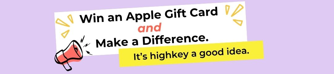 Win an Apple Gift Card and Make a Difference. It's highkey a good idea.